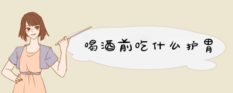 喝酒前吃什么护胃