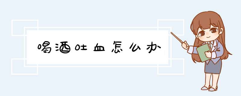 喝酒吐血怎么办