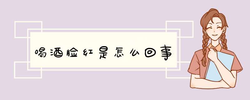喝酒脸红是怎么回事