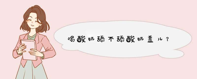 喝酸奶舔不舔酸奶盖儿？