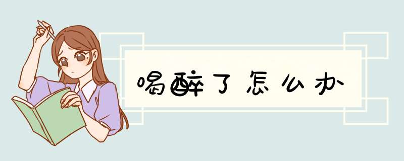 喝醉了怎么办