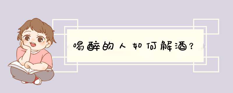 喝醉的人如何解酒？