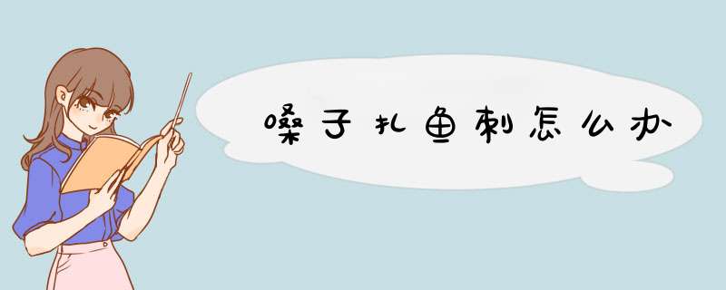 嗓子扎鱼刺怎么办