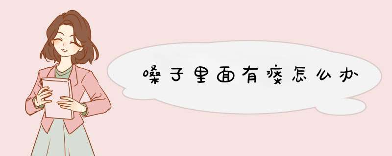 嗓子里面有痰怎么办