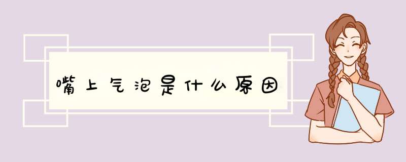 嘴上气泡是什么原因