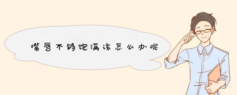 嘴唇不够饱满该怎么办呢