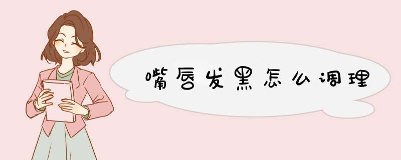 嘴唇发黑怎么调理