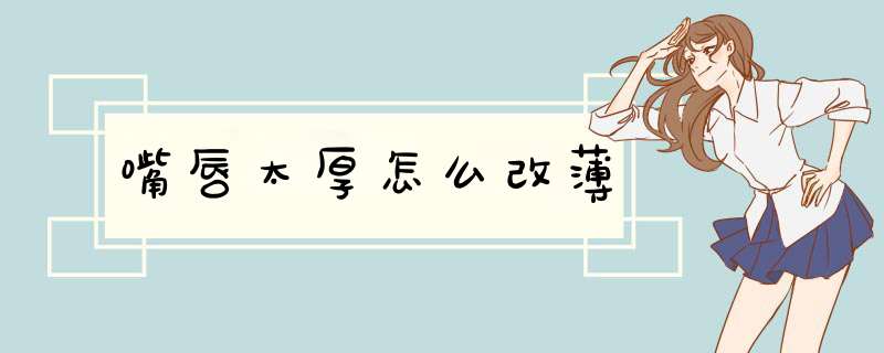 嘴唇太厚怎么改薄