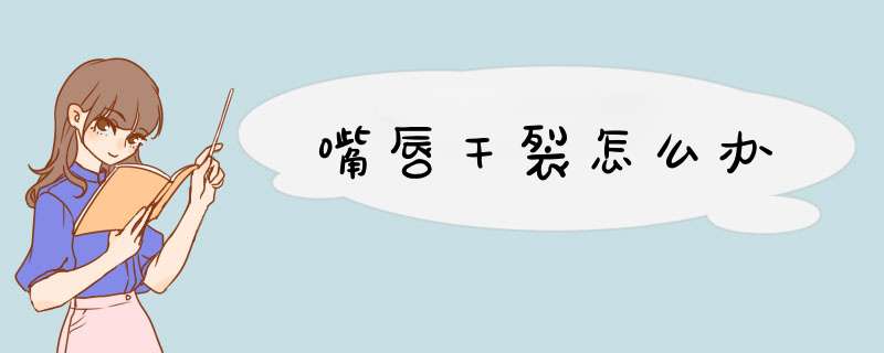 嘴唇干裂怎么办