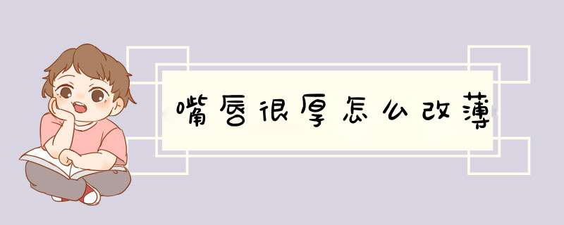 嘴唇很厚怎么改薄
