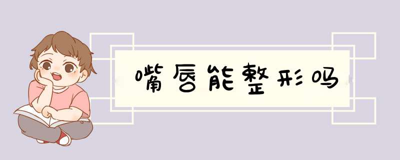 嘴唇能整形吗