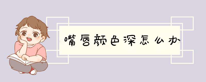 嘴唇颜色深怎么办