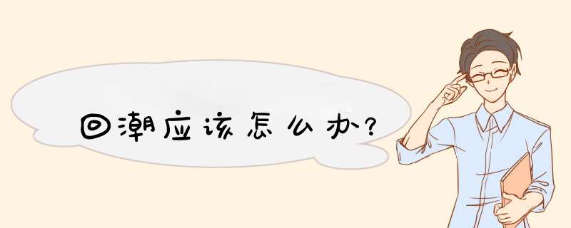回潮应该怎么办？