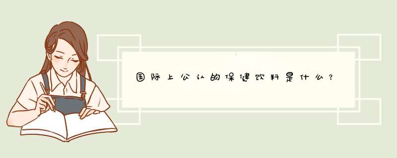国际上公认的保健饮料是什么？