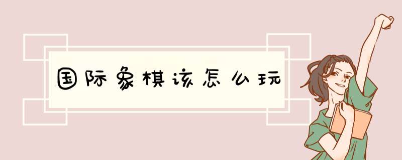 国际象棋该怎么玩