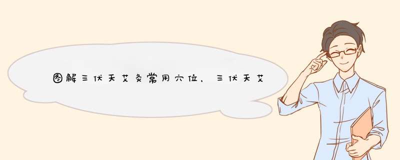 图解三伏天艾灸常用穴位，三伏天艾灸注意事项