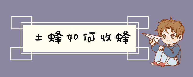 土蜂如何收蜂