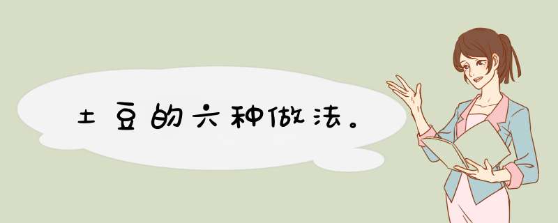 土豆的六种做法。