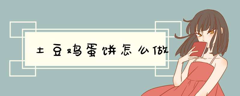 土豆鸡蛋饼怎么做