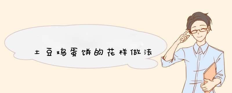 土豆鸡蛋饼的花样做法