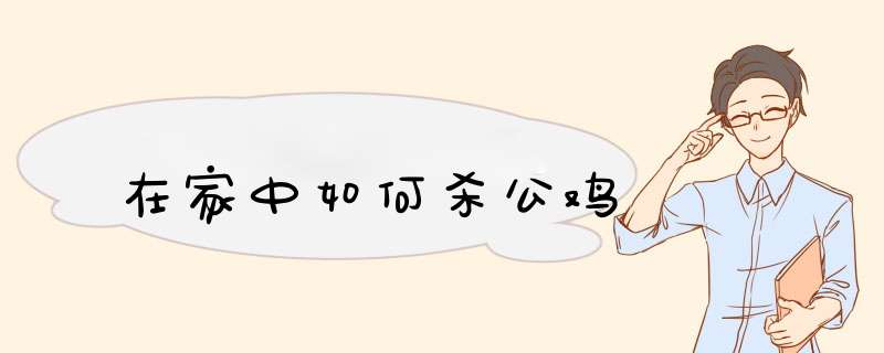 在家中如何杀公鸡