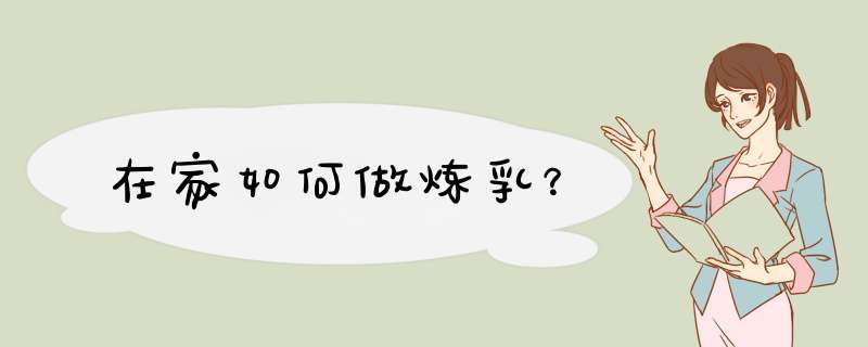 在家如何做炼乳？