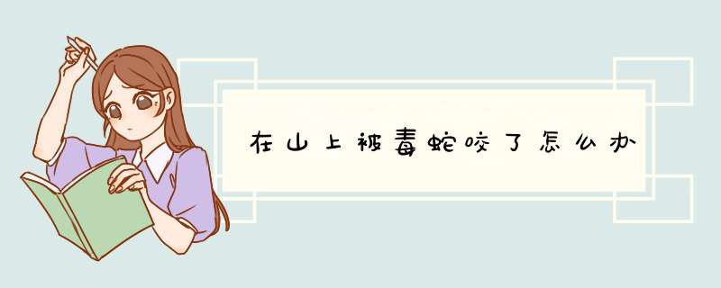 在山上被毒蛇咬了怎么办