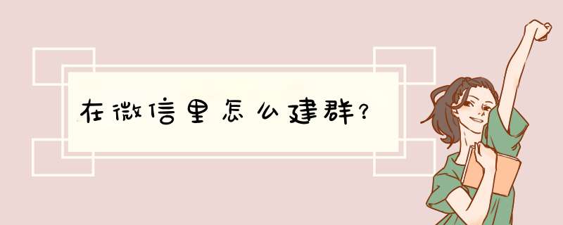 在微信里怎么建群？