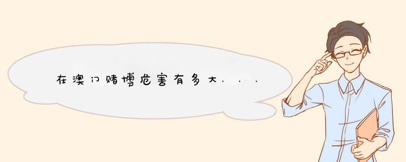 在澳门赌博危害有多大...