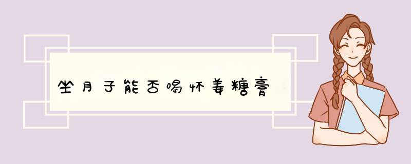坐月子能否喝怀姜糖膏