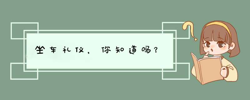 坐车礼仪，你知道吗？