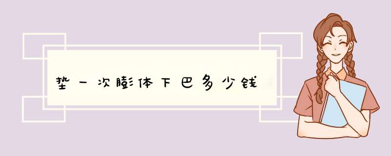 垫一次膨体下巴多少钱