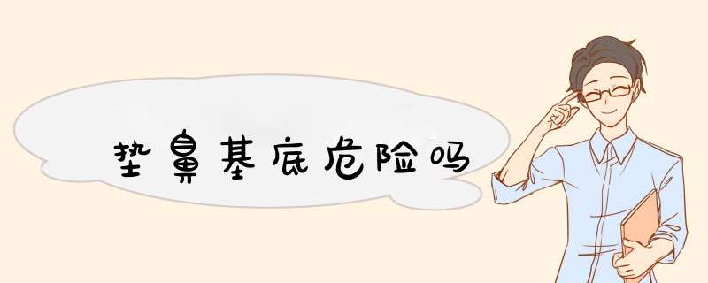 垫鼻基底危险吗