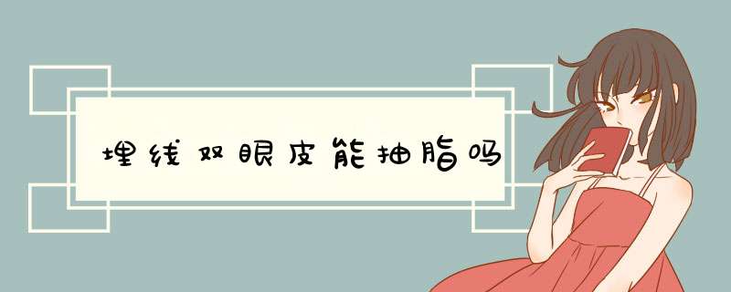 埋线双眼皮能抽脂吗