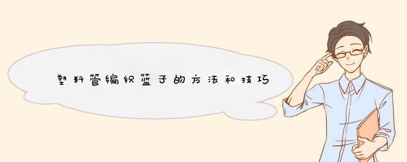 塑料管编织篮子的方法和技巧