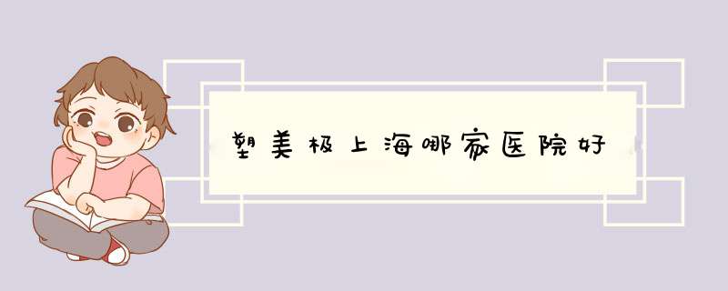 塑美极上海哪家医院好