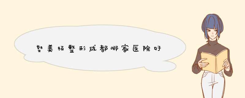 塑美极整形成都哪家医院好