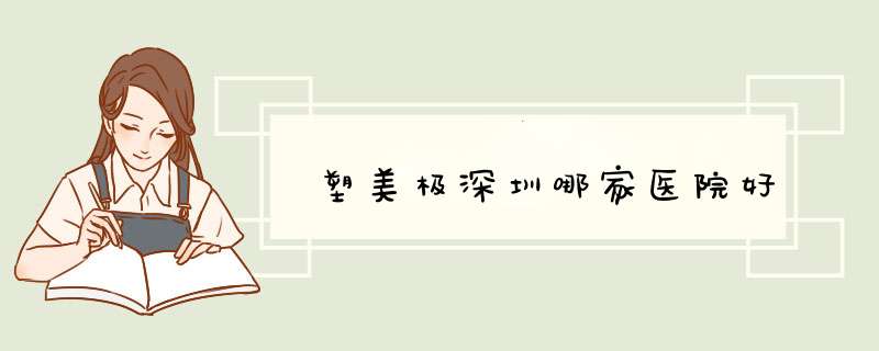 塑美极深圳哪家医院好