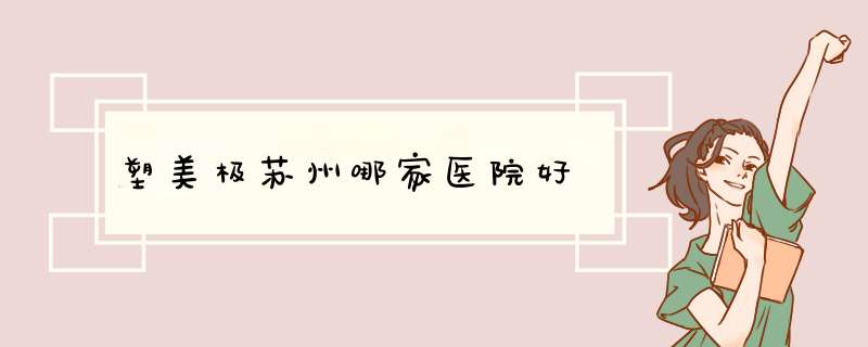 塑美极苏州哪家医院好