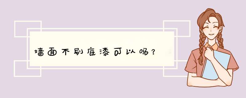 墙面不刷底漆可以吗？