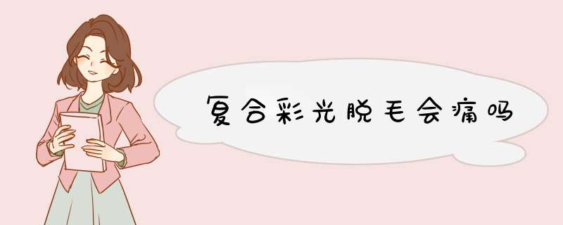 复合彩光脱毛会痛吗
