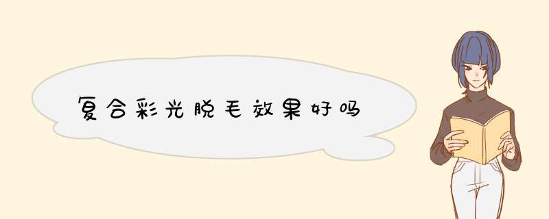 复合彩光脱毛效果好吗