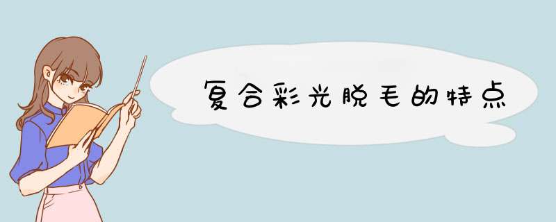 复合彩光脱毛的特点