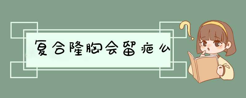 复合隆胸会留疤么