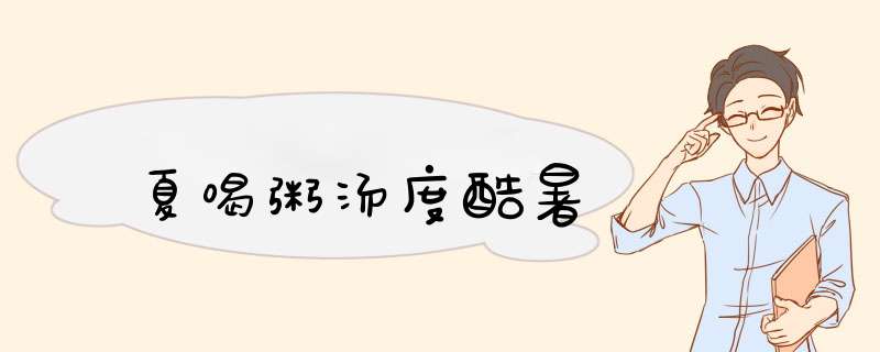 夏喝粥汤度酷暑