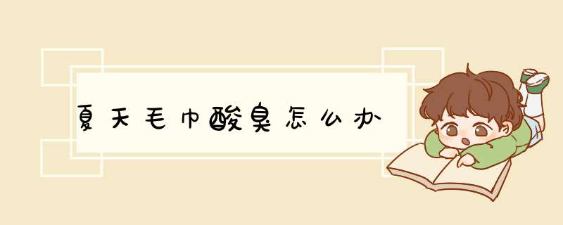 夏天毛巾酸臭怎么办