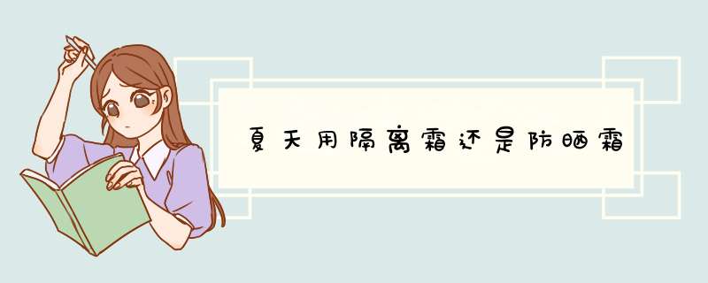夏天用隔离霜还是防晒霜