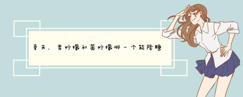 夏天，青柠檬和黄柠檬哪一个能降糖呢？