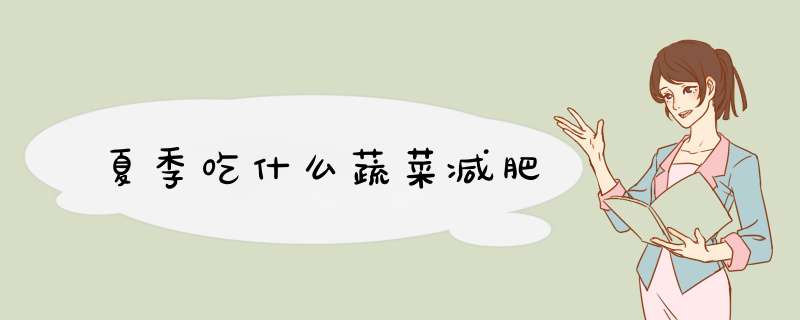 夏季吃什么蔬菜减肥