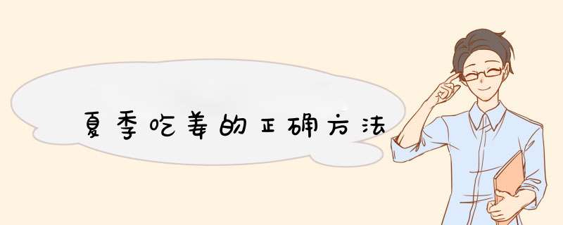 夏季吃姜的正确方法